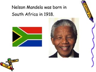 Nelson Mandela was born in South Africa in 1918.