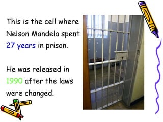This is the cell where Nelson Mandela spent 27 years in prison. He was released in 1990 after the laws were changed.