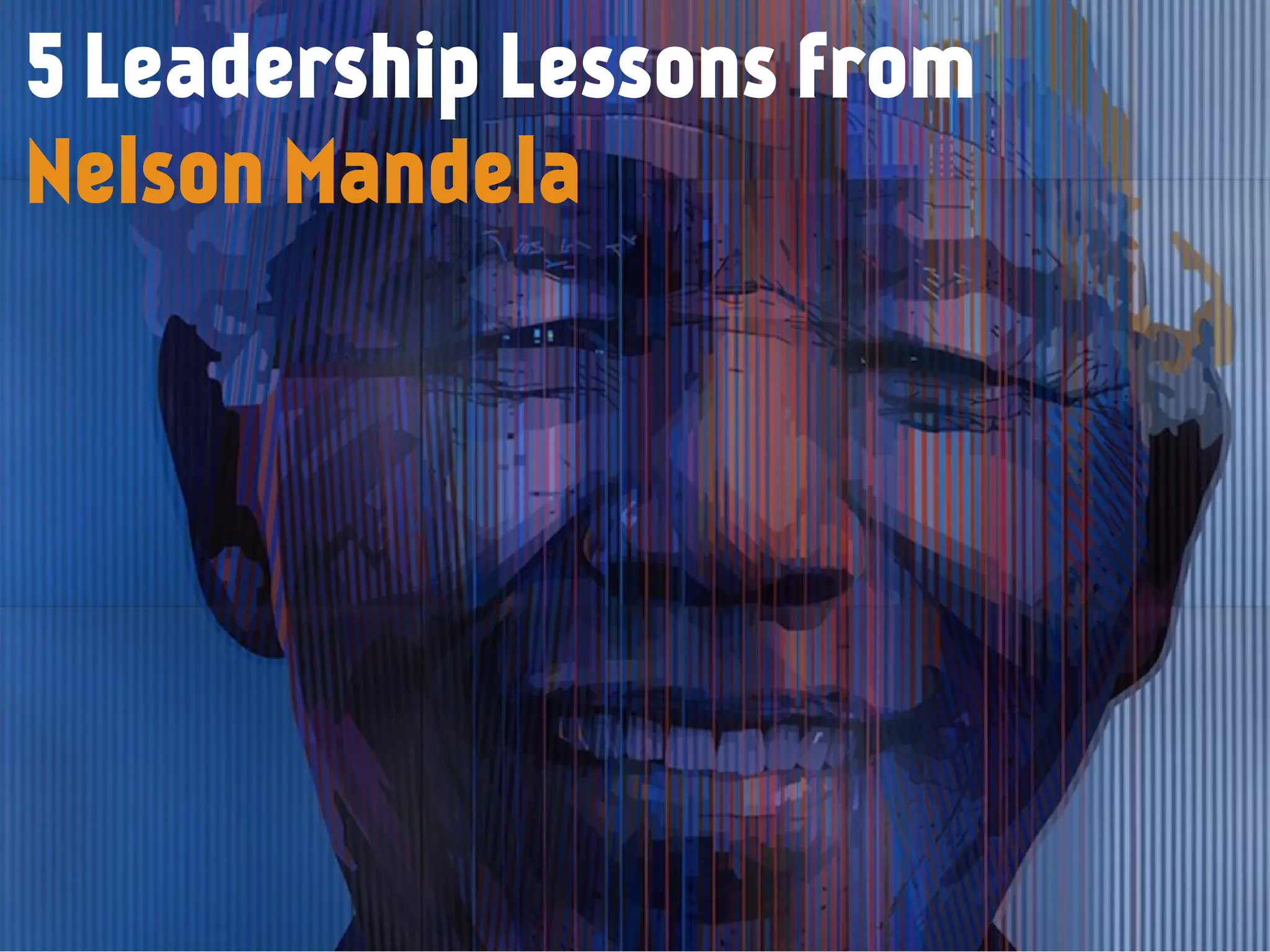 5 Leadership Lessons from
Nelson Mandela