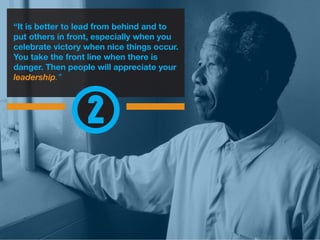 “It is better to lead from behind and to
put others in front, especially when you
celebrate victory when nice things occur.
You take the front line when there is
danger. Then people will appreciate your
leadership.”
2