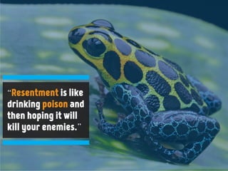“Resentment is like
drinking poison and
then hoping it will
kill your enemies.”