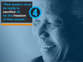 “Real leaders must
be ready to
sacrifice all
for the freedom
of their people.”
4