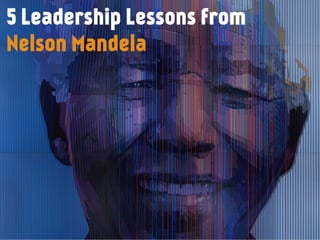 5 Leadership Lessons from
Nelson Mandela
 