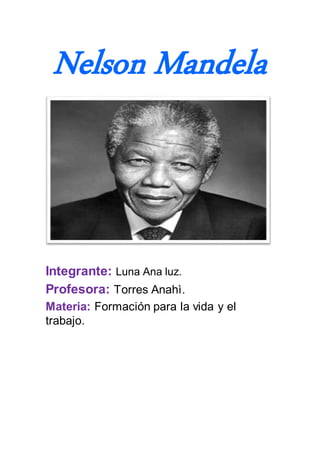 Nelson Mandela
Integrante: Luna Ana luz.
Profesora: Torres Anahì.
Materia: Formación para la vida y el
trabajo.
 