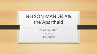 NELSON MANDELA&
the Apartheid
BY- AARZOO BHATI
CLASS-XA
ROLL NO. 02
 