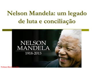 Nelson Mandela: um legado de luta e conciliação 
Professor Mauricio da Silva  