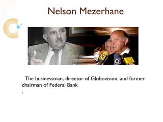 Nelson Mezerhane




  The businessman, director of Globovision, and former
chairman of Federal Bank
.
 