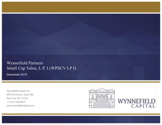 Wynnefield Partners
Small Cap Value, L.P. I (WPSCV LP I)
Wynnefield Capital, Inc.
450 7th Avenue, Suite 509
New York, NY 10123
+1 (212) 760-0814
www.wynnefieldcapital.com
December 2015
 