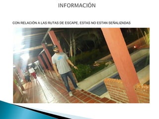 CON RELACIÓN A LAS RUTAS DE ESCAPE, ESTAS NO ESTAN SEÑALIZADAS 
 