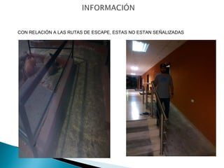 CON RELACIÓN A LAS RUTAS DE ESCAPE, ESTAS NO ESTAN SEÑALIZADAS 
 