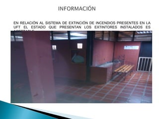 EN RELACIÓN AL SISTEMA DE EXTINCIÓN DE INCENDIOS PRESENTES EN LA 
UFT EL ESTADO QUE PRESENTAN LOS EXTINTORES INSTALADOS ES 
ACEPTABLE 
 