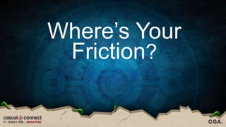 Where’s Your
Friction?
 