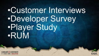 •Customer Interviews
•Developer Survey
•Player Study
•RUM
 