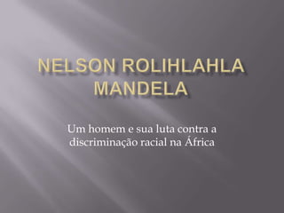 Nelson Rolihlahla Mandela Um homem e sua luta contra a discriminação racial na África 
