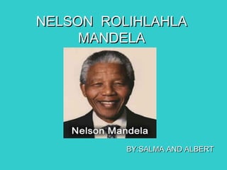 NELSON ROLIHLAHLANELSON ROLIHLAHLA
MANDELAMANDELA
BY:SALMA AND ALBERTBY:SALMA AND ALBERT
 