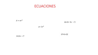 ECUACIONES
8-15= −7
x= 3𝑟2
𝐴 = 𝜋𝑟2
17+5=22
2x+3= 3𝑥 − 5
 