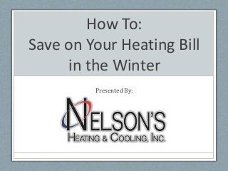 How To:
Save on Your Heating Bill
in the Winter
Presented By:
 