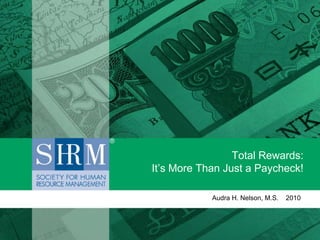 Total Rewards:
It’s More Than Just a Paycheck!
Audra H. Nelson, M.S. 2010
 