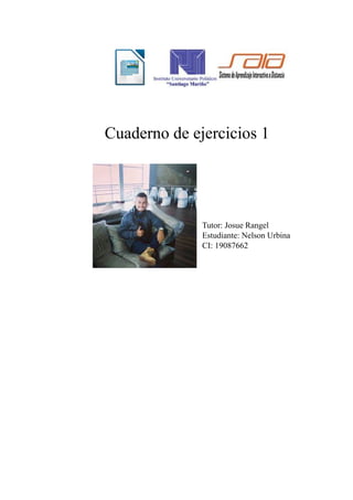 Cuaderno de ejercicios 1
Tutor: Josue Rangel
Estudiante: Nelson Urbina
CI: 19087662
 