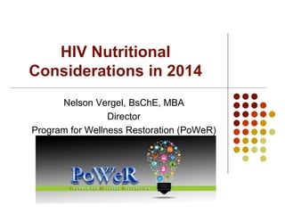 HIV Nutritional
Considerations in 2014
Nelson Vergel, BsChE, MBA
Director
Program for Wellness Restoration (PoWeR)
 