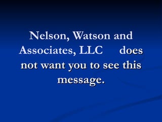 Nelson, Watson and
Associates, LLC does
not want you to see this
       message.
 