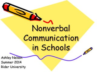 Nonverbal
Communication
in Schools
Ashley Nelson
Summer 2014
Rider University
 