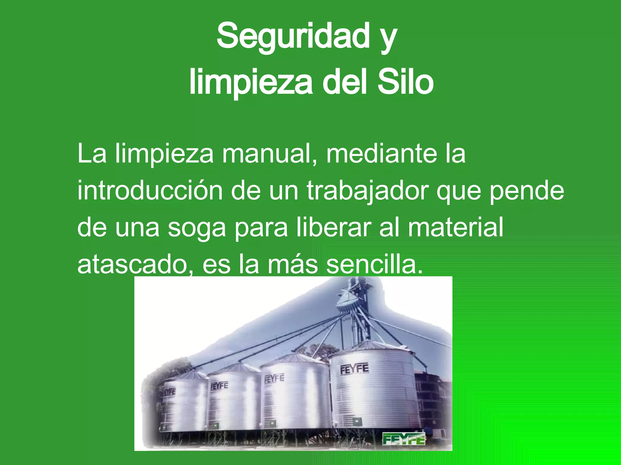 Seguridad y limpieza del Silo La limpieza manual, mediante la introducción de un trabajador que pende de una soga para liberar al material atascado, es la más sencilla.
