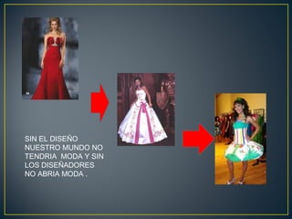 SIN EL DISEÑO
NUESTRO MUNDO NO
TENDRIA MODA Y SIN
LOS DISEÑADORES
NO ABRIA MODA .

 