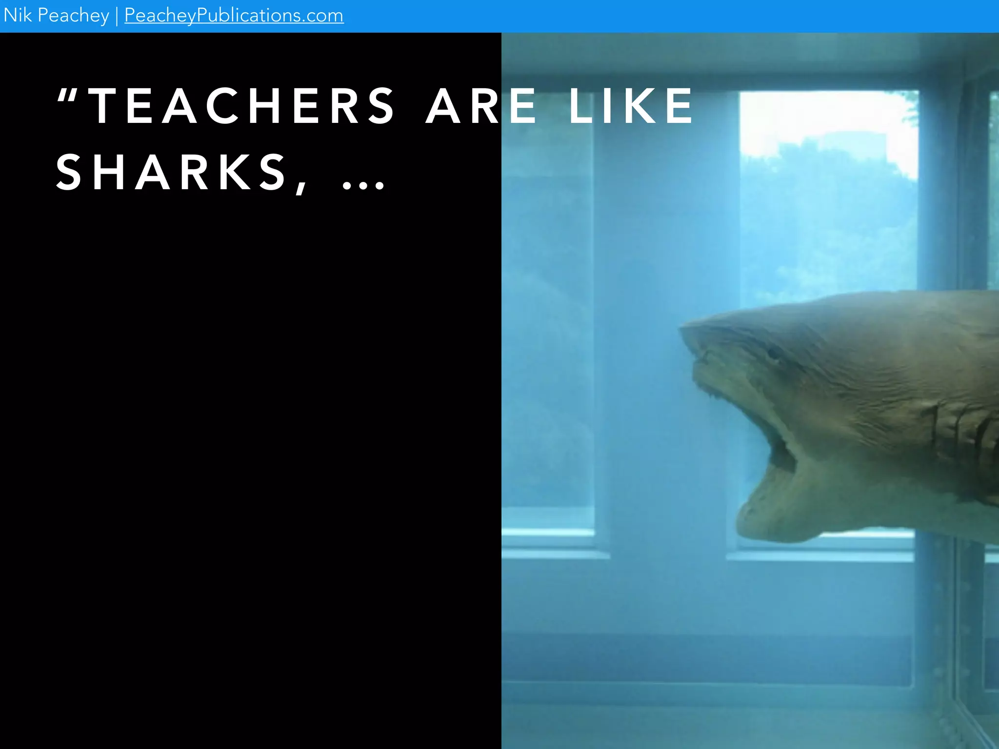 “ T E A C H E R S A R E L I K E
S H A R K S , …
Nik Peachey | PeacheyPublications.com
 