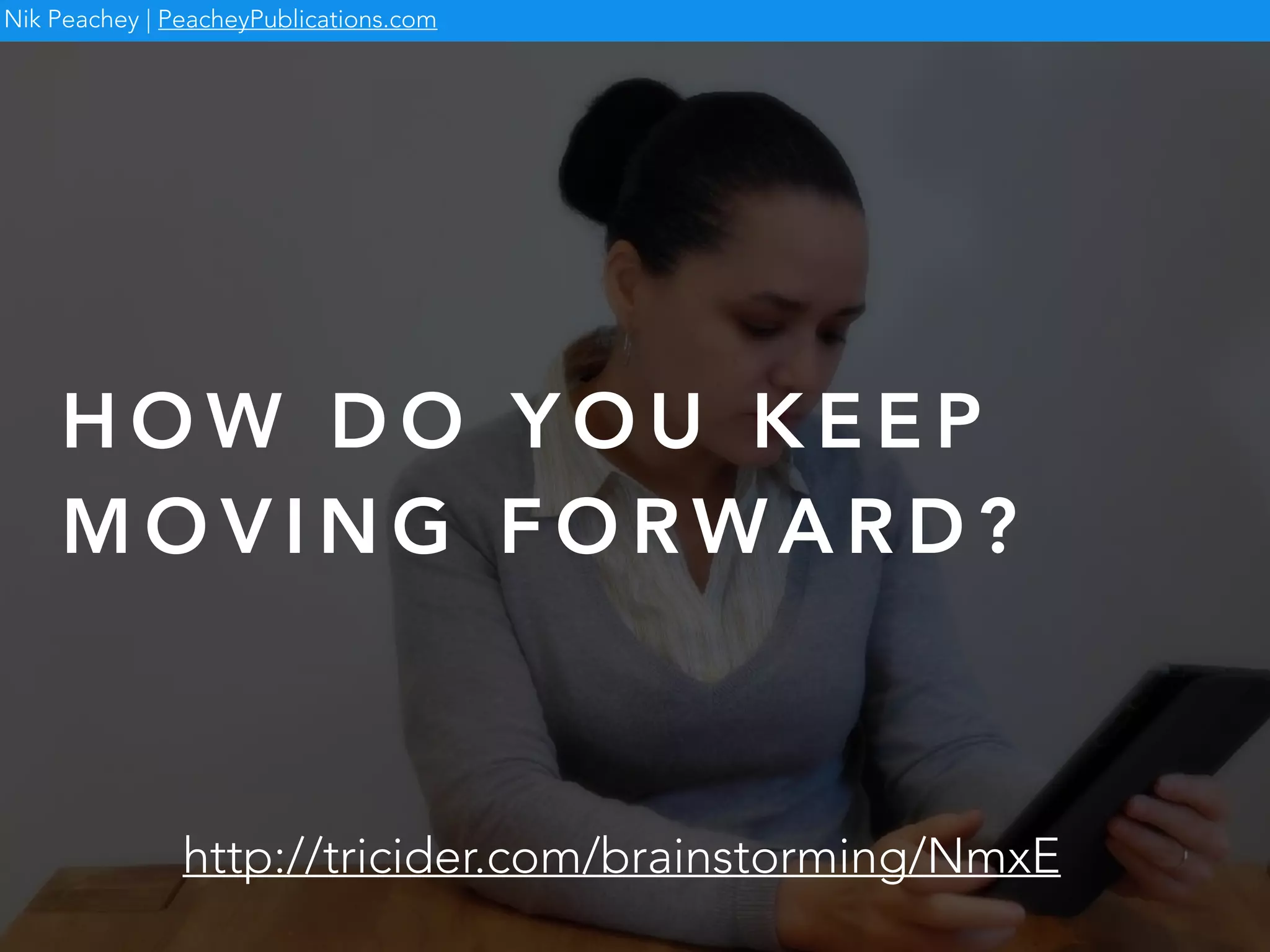 H O W D O Y O U K E E P
M O V I N G F O R WA R D ?
Nik Peachey | PeacheyPublications.com
http://tricider.com/brainstorming/NmxE
 