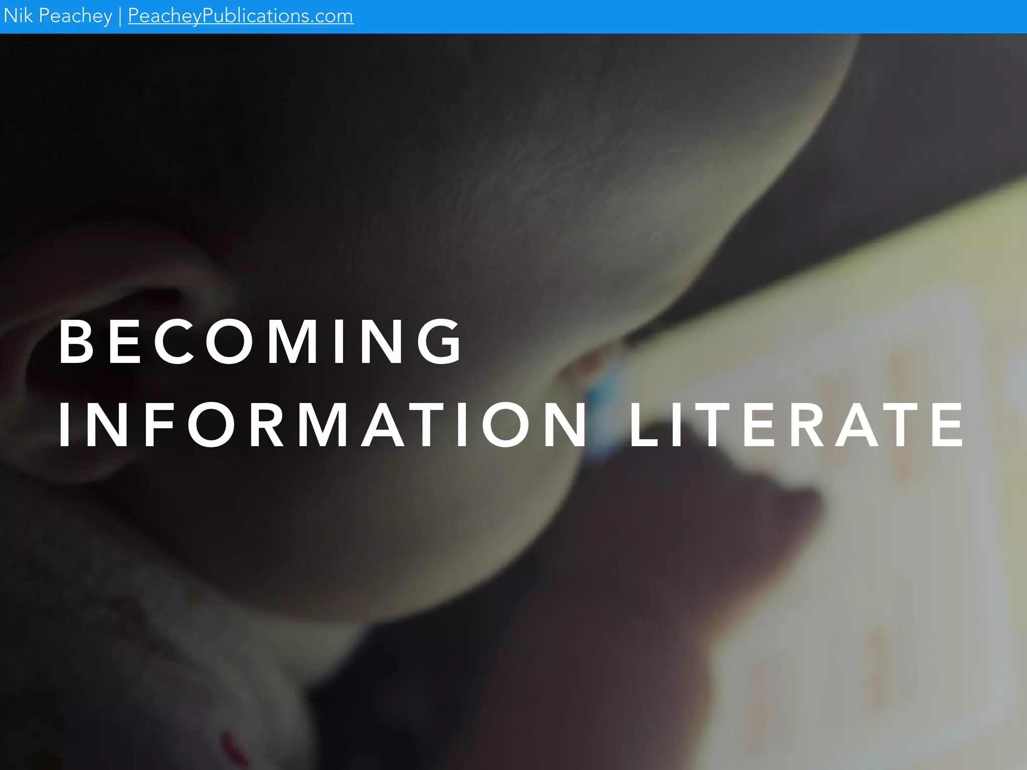 Nik Peachey | PeacheyPublications.com
B E C O M I N G
I N F O R M AT I O N L I T E R AT E
 