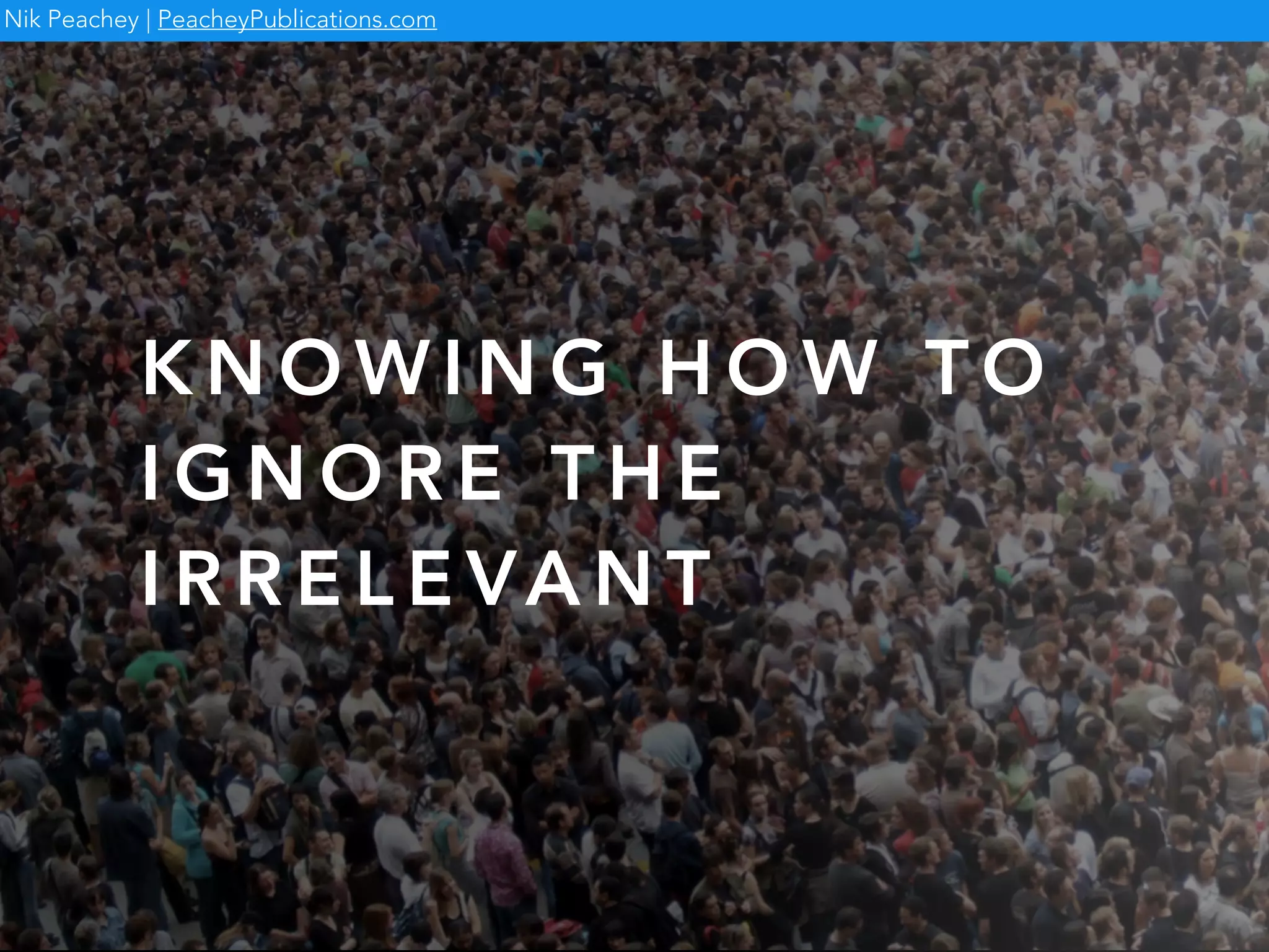 K N O W I N G H O W T O
I G N O R E T H E
I R R E L E VA N T
Nik Peachey | PeacheyPublications.com
 