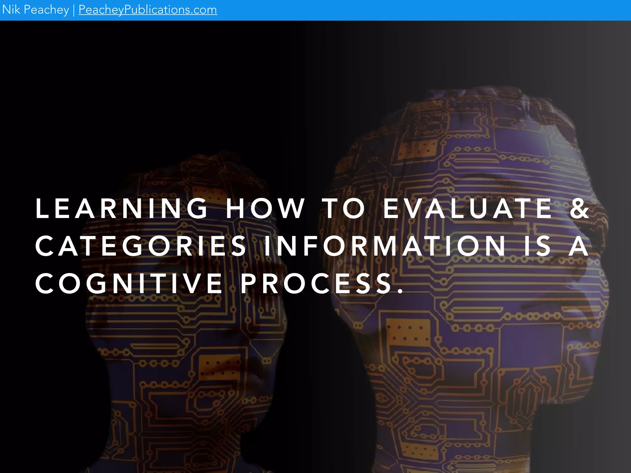 L E A R N I N G H O W T O E VA L U AT E &
C AT E G O R I E S I N F O R M AT I O N I S A
C O G N I T I V E P R O C E S S .
Nik Peachey | PeacheyPublications.com
 