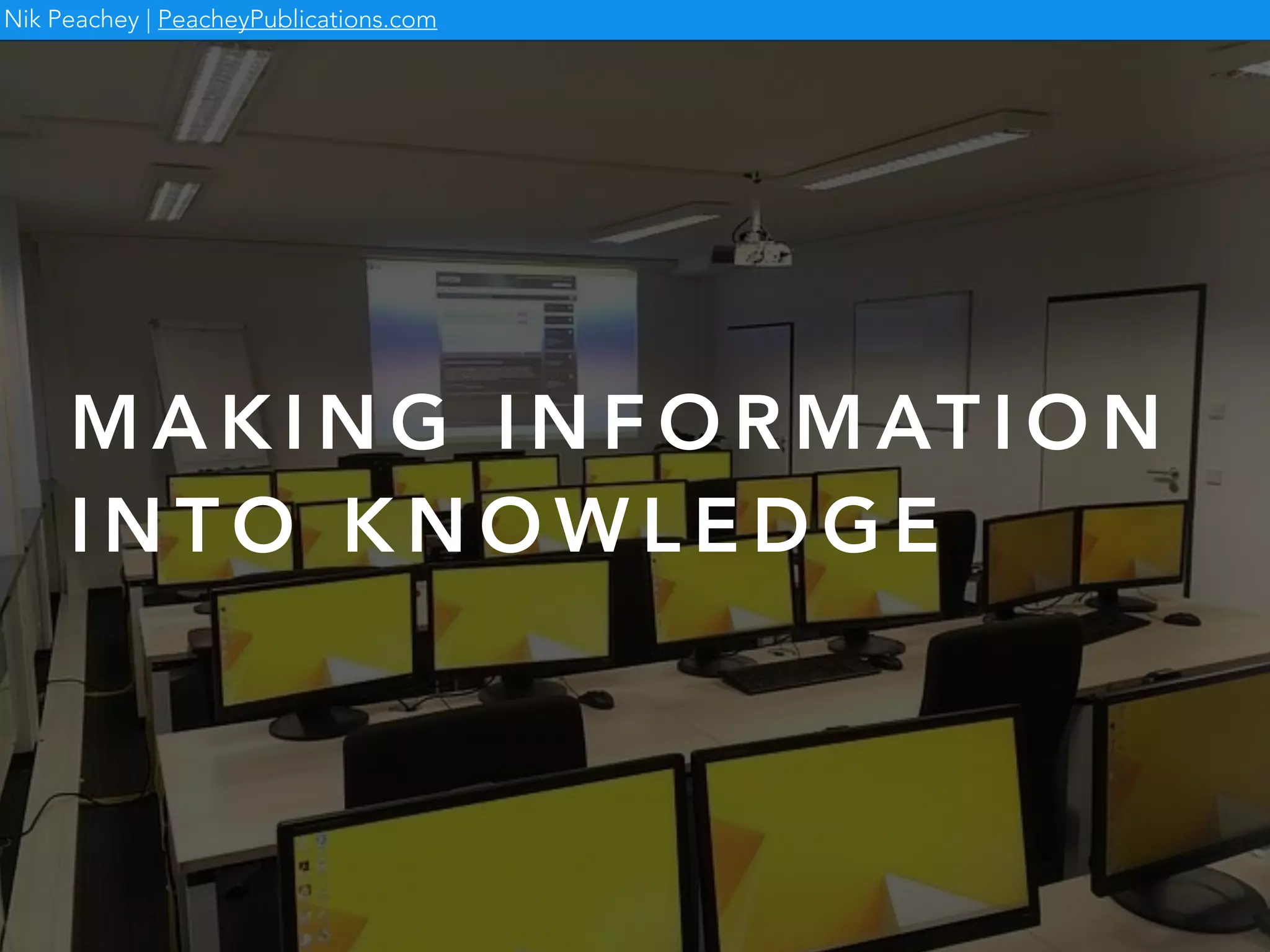 Nik Peachey | PeacheyPublications.com
M A K I N G I N F O R M AT I O N
I N T O K N O W L E D G E
 