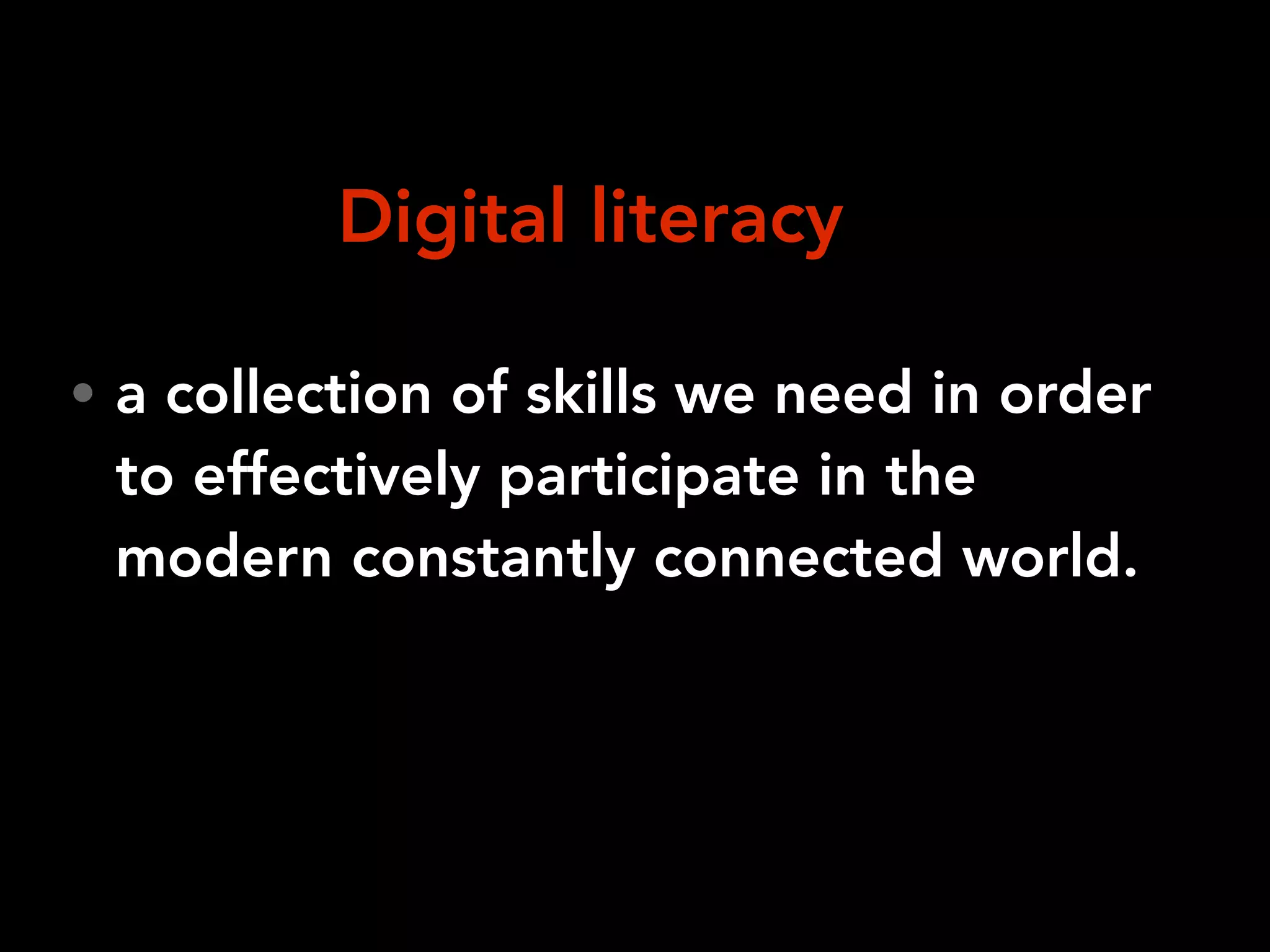 • a collection of skills we need in order
to effectively participate in the
modern constantly connected world.
Digital literacy
 