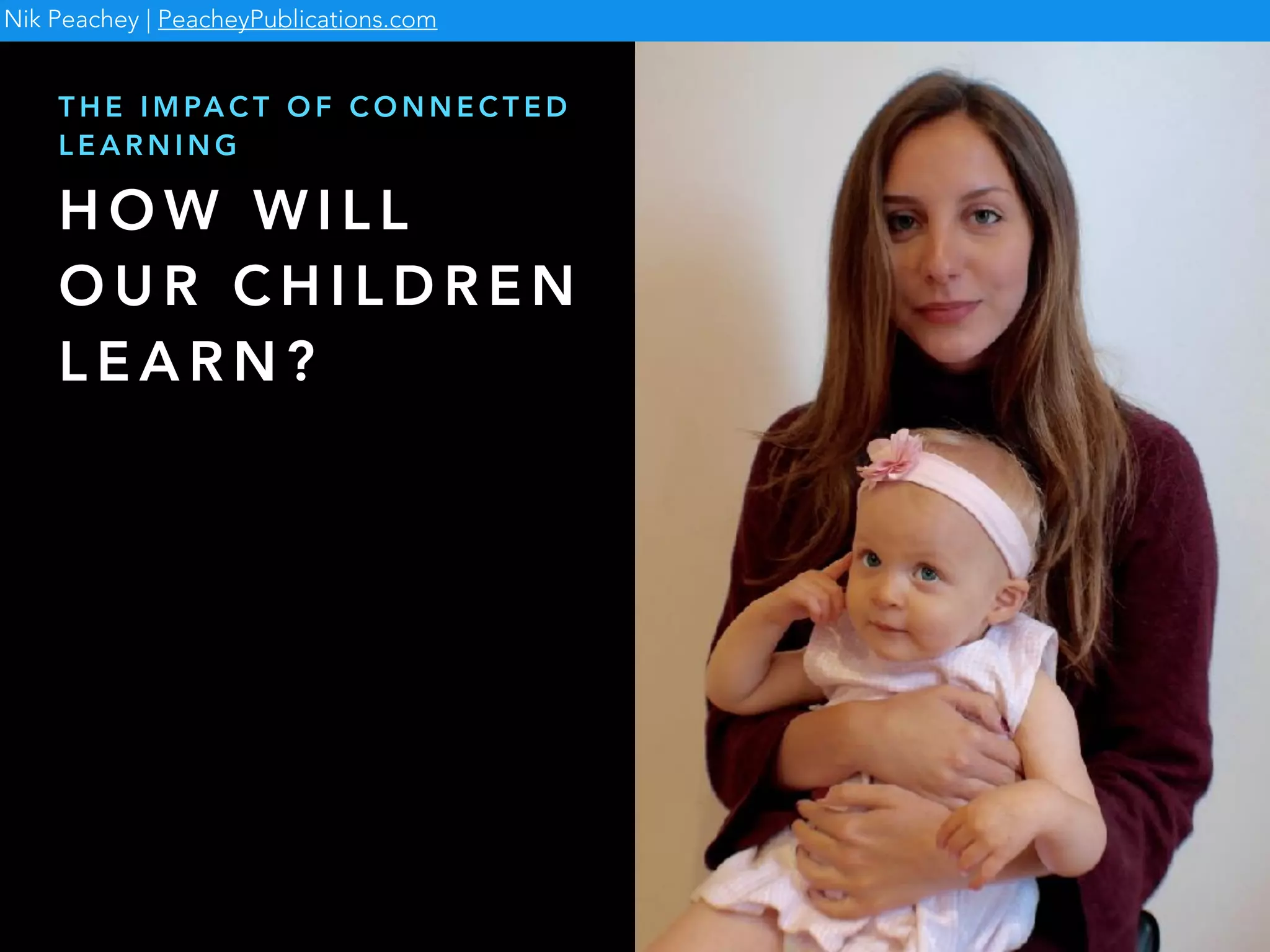H O W W I L L
O U R C H I L D R E N
L E A R N ?
T H E I M PA C T O F C O N N E C T E D
L E A R N I N G
Nik Peachey | PeacheyPublications.com
 