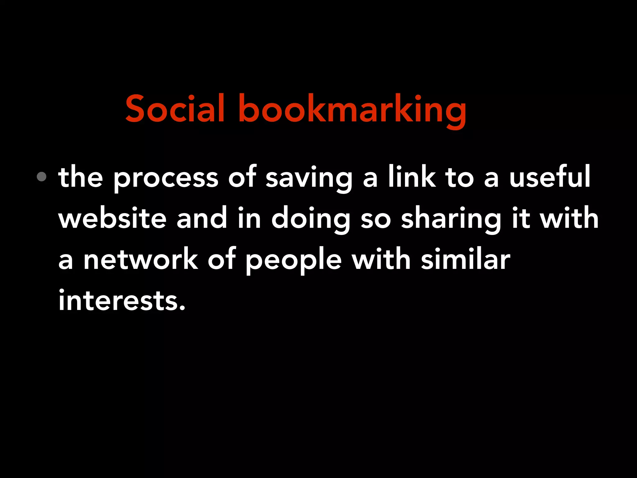 • the process of saving a link to a useful
website and in doing so sharing it with
a network of people with similar
interests.
Social bookmarking
 