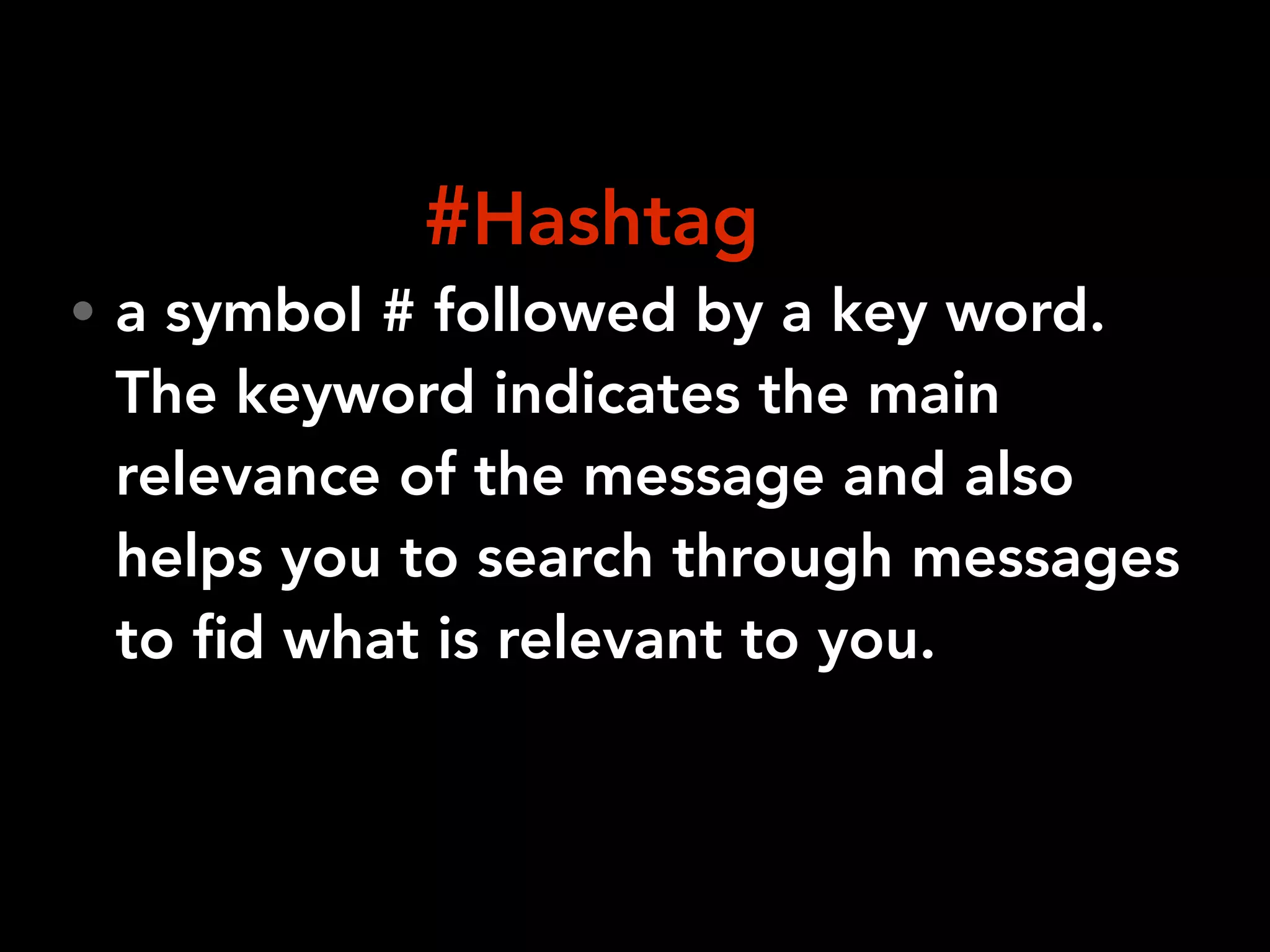 • a symbol # followed by a key word.
The keyword indicates the main
relevance of the message and also
helps you to search through messages
to ﬁd what is relevant to you.
#Hashtag
 