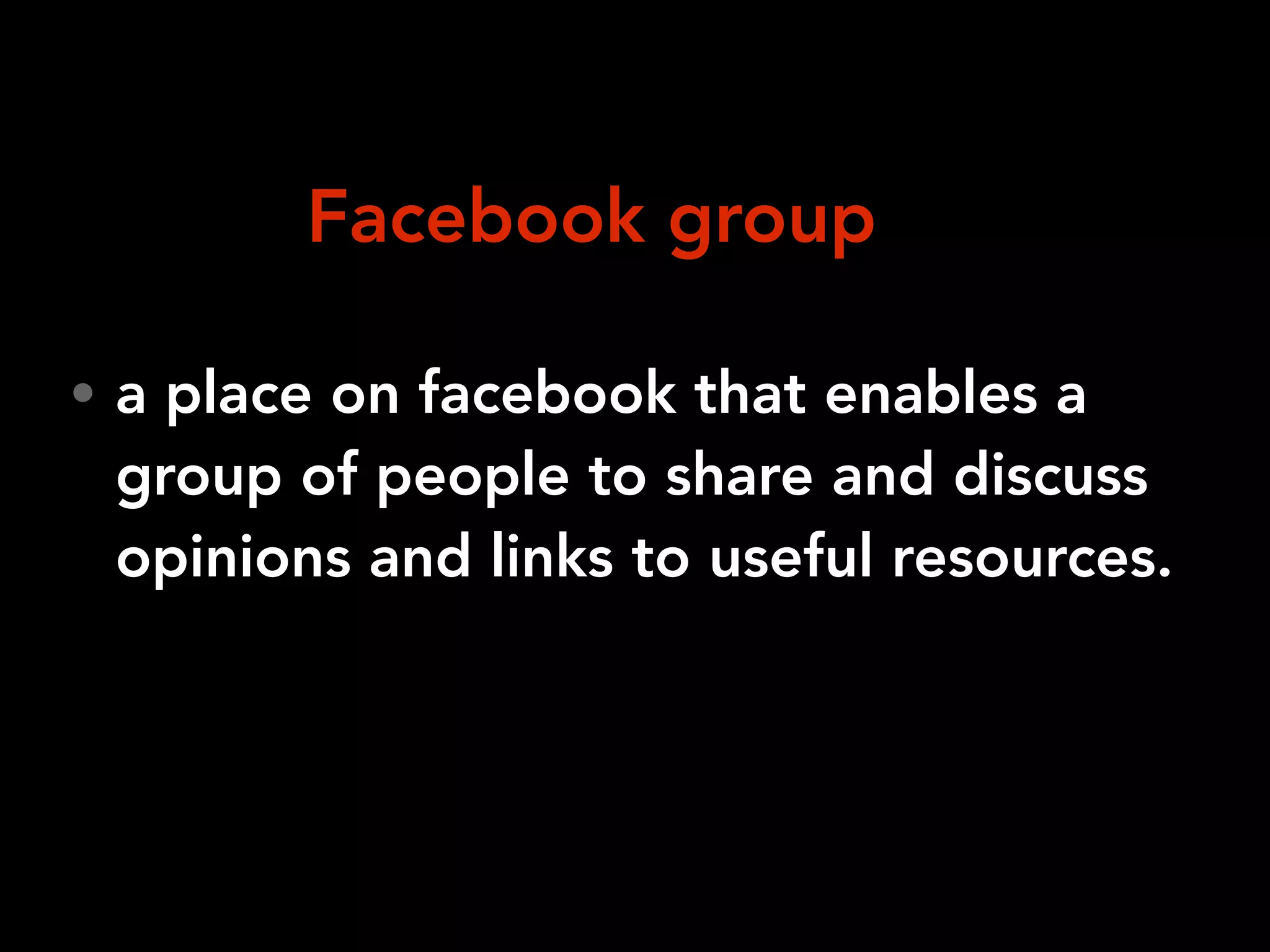 • a place on facebook that enables a
group of people to share and discuss
opinions and links to useful resources.
Facebook group
 