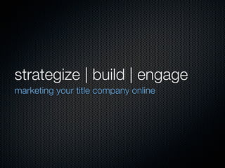 strategize | build | engage
marketing your title company online
 