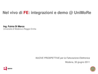 Nel vivo di FE: integrazioni e demo @ UniMoRe


Ing. Fulvio Di Marco
Università di Modena e Reggio Emilia




                                   NUOVE PROSPETTIVE per la Fatturazione Elettronica
                                                             Modena, 30 giugno 2011
 