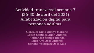 Actividad transversal semana 7
(26-30 de abril del 2021)
Alfabetización digital para
personas adultas.
 