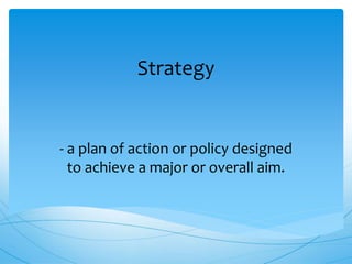 Strategy
- a plan of action or policy designed
to achieve a major or overall aim.
 