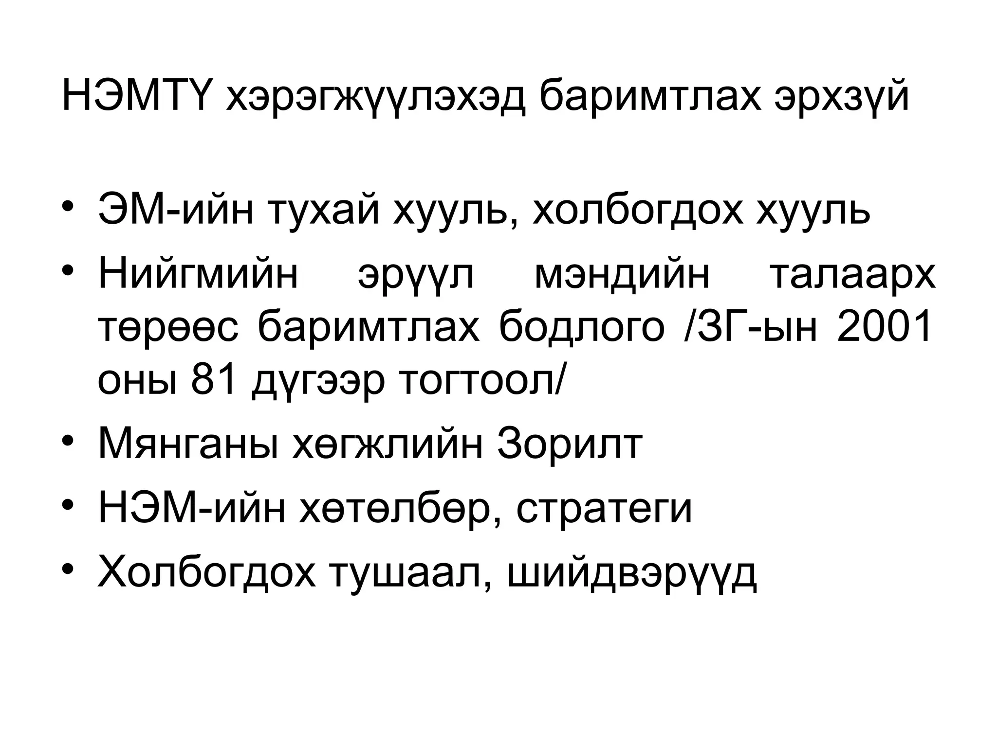 НЭМТҮ хэрэгжүүлэхэд баримтлах эрхзүй 
• ЭМ-ийн тухай хууль, холбогдох хууль 
• Нийгмийн эрүүл мэндийн талаарх 
төрөөс баримтлах бодлого /ЗГ-ын 2001 
оны 81 дүгээр тогтоол/ 
• Мянганы хөгжлийн Зорилт 
• НЭМ-ийн хөтөлбөр, стратеги 
• Холбогдох тушаал, шийдвэрүүд 
