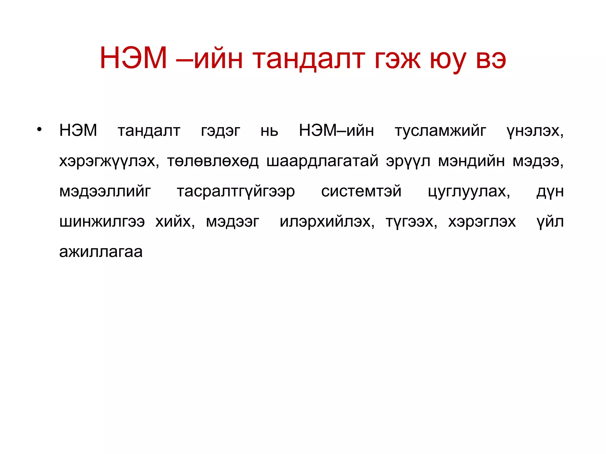 НЭМ –ийн тандалт гэж юу вэ 
• НЭМ тандалт гэдэг нь НЭМ–ийн тусламжийг үнэлэх, 
хэрэгжүүлэх, төлөвлөхөд шаардлагатай эрүүл мэндийн мэдээ, 
мэдээллийг тасралтгүйгээр системтэй цуглуулах, дүн 
шинжилгээ хийх, мэдээг илэрхийлэх, түгээх, хэрэглэх үйл 
ажиллагаа 
 