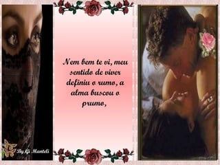 Nem bem te vi, meu sentido de viver definiu o rumo, a alma buscou o prumo,  