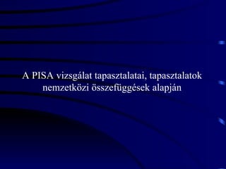 A PISA vizsgálat tapasztalatai, tapasztalatok nemzetközi összefüggések alapján 