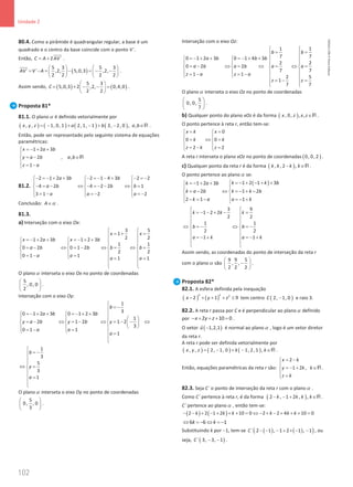 102
Unidade 2
102 Unidade 2 – NEMA11PR (20152608)
80.4. Como a pirâmide é quadrangular regular, a base é um
quadrado e o centro da base coincide com o ponto V´.
Então, 2 ´
C A AV
= +


.
( )
5 3 5 3
´ ´ ,2, 5,0,3 ,2,
2 2 2 2
AV V A
   
= − = − = − −
   
   


.
Assim sendo, ( ) ( )
5 3
5,0,3 2 ,2, 0,4,0
2 2
C
 
= + − −=
 
 
.
Proposta 81*
81.1. O planoα é definido vetorialmente por
( ) ( ) ( ) ( )
, , 1, 0, 1 2, 1, 1 3, 2, 0 , ,
x y z a b a b
= − + − + − ∈R .
Então, pode ser representado pelo seguinte sistema de equações
paramétricas:
1 2 3
2 , ,
1
x a b
y a b a b
z a
=
− + +


=
− ∈

 = −

R
81.2.
2 1 2 3 2 1 4 3 2 2
4 2 4 2 2 1
3 1 2 2
a b b
a b b b
a a a
− =
− + + − =
− − + − =
−
  
  
− = − ⇔ − =
− − ⇔ =
  
  
=
− =
− =
−
  
Conclusão: A α
∈ .
81.3.
a) Interseção com o eixo Ox:
3 5
1
2 2
1 2 3 1 2 3
1 1
0 2 0 1 2
2 2
0 1 1
1 1
x x
x a b x b
a b b b b
a a
a a
 
=
+ =
 
=
− + + =
− + +
   
   
= − ⇔ = − ⇔ = ⇔ =
   
   
=
− =
  = =
 
 
 
O planoα interseta o eixo Ox no ponto de coordenadas
5
, 0, 0
2
 
 
 
.
Interseção com o eixo Oy:
1
3
0 1 2 3 0 1 2 3
1
2 1 2 1 2
3
0 1 1
1
b
a b b
y a b y b y
a a
a

= −

=
− + + =
− + + 
 
    
= − ⇔ = − ⇔ = − − ⇔
    
 
  
=
− =
   =


1
3
5
3
1
b
y
a

= −



⇔ =


=



O planoα interseta o eixo Oy no ponto de coordenadas
5
0, , 0
3
 
 
 
.
Interseção com o eixo Oz:
1 1
7 7
0 1 2 3 0 1 4 3
2 2
0 2 2
7 7
1 1
2 5
1
7 7
b b
a b b b
a b a b a a
z a z a
z z
 
= =
 
=− + + =− + +
   
   
= − ⇔ = ⇔ = ⇔ =
   
   
=
− =
−
   
=
− =
 
 
O planoα interseta o eixo Oz no ponto de coordenadas
5
0, 0,
7
 
 
 
.
b) Qualquer ponto do plano xOz é da forma ( )
, 0, , ,
x z x z∈R .
O ponto pertence à reta r, então tem-se:
0
0 0
2 2
x k x
k k
z k z
= =
 
 
= ⇔ =
 
 
=
− =
 
A reta r interseta o plano xOz no ponto de coordenadas ( )
0, 0, 2 .
c) Qualquer ponto da reta r é da forma ( )
, , 2 ,
k k k k
− ∈R .
O ponto pertence ao planoα se:
( )
1 2 1 3
1 2 3
2 1 2
2 1 1
k k b
k a b
k a b k k b
k a a k
 =
− + − + +
=
− + +



= − ⇔ =
− + −
 
 
− = − =
− +
 
3 9
1 2 2
2 2
1 1
2 2
1 1
k k k
b b
a k a k
 
=
− − + − =
 
 
 
⇔ =
− ⇔ =
−
 
 
=
− + =
− +
 
 
 
Assim sendo, as coordenadas do ponto de interseção da reta r
com o planoα são
9 9 5
, ,
2 2 2
 
−
 
 
.
Proposta 82*
82.1. A esfera definida pela inequação
( ) ( )
2 2 2
2 1 9
x y z
− + + + ≤ tem centro ( )
2, 1, 0
C − e raio 3.
82.2. A reta r passa por C e é perpendicular ao planoα definido
por 2 10 0
x y z
− + + + = .
O vetor ( )
1,2,1
u −

é normal ao planoα , logo é um vetor diretor
da reta r.
A reta r pode ser definida vetorialmente por
( ) ( ) ( )
, , 2, 1, 0 1, 2, 1 ,
x y z k k
= − + − ∈R .
Então, equações paramétricas da reta r são:
2
1 2 ,
x k
y k k
z k
= −


=
− + ∈

 =

R .
82.3. Seja C´ o ponto de interseção da reta r com o planoα .
Como C´ pertence à reta r, é da forma ( )
2 , 1 2 , ,
k k k k
− − + ∈R .
C´ pertence ao plano α , então tem-se:
( ) ( )
2 2 1 2 10 0 2 2 4 10 0
k k k k k k
− − + − + + + = ⇔ − + − + + + =
6 6 1
k k
⇔ =
− ⇔ =
−
Substituindo k por −1, tem-se ( ) ( )
( )
´ 2 1 , 1 2 1 , 1
C − − − + × − − , ou
seja, ( )
´ 3, 3, 1
C − − .
NEMA11PR
©
Porto
Editora
 
