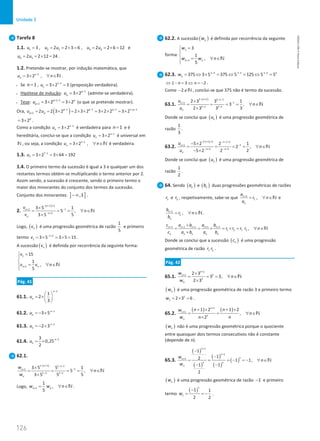 126
Unidade 3
126 Unidade 3 – NEMA11PR (20152608)
Tarefa 8
1.1. 1 2 1 3 2
3 , 2 2 3 6 , 2 2 6 12 e
u u u u u
= = = × = = = × =
4 3
2 2 12 24
u u
= = × = .
1.2. Pretende-se mostrar, por indução matemática, que
1
3 2 ,
n
n
u n
−
= × ∀ ∈N .
• Se 1
n = , 1 1
1 3 2 3
u −
=
× =(proposição verdadeira).
• Hipótese de indução: 1
3 2p
p
u −
= × (admite-se verdadeira).
• Tese: 1 1
1 3 2 3 2
p p
p
u + −
+ =
× =
× (o que se pretende mostrar).
Ora, ( )
1 1 1 1 1
1 2 2 3 2 2 3 2 3 2 2 3 2
p p p p
p p
u u − − − + −
+ = = × = × × = × × = ×
3 2p
= × .
Como a condição 1
3 2n
n
u −
= × é verdadeira para 1
n = e é
hereditária, conclui-se que a condição 1
3 2n
n
u −
= × é universal em
N , ou seja, a condição 1
3 2 ,
n
n
u n
−
= × ∀ ∈N é verdadeira.
1.3. 7 1
7 3 2 3 64 192
u −
= × = × =
1.4. O primeiro termo da sucessão é igual a 3 e qualquer um dos
restantes termos obtém-se multiplicando o termo anterior por 2.
Assim sendo, a sucessão é crescente, sendo o primeiro termo o
maior dos minorantes do conjunto dos termos da sucessão.
Conjunto dos minorantes: ] ]
,3
−∞ .
2.
( )
1 2
1
1
2
3 5 1
5 ,
5
3 5
n
n
n
n
v
n
v
− + +
−
+
− +
×
= = = ∀ ∈
×
N
Logo, ( )
n
v é uma progressão geométrica de razão
1
5
e primeiro
termo 1 2
1 3 5 3 5 15
v − +
= × = × = .
A sucessão ( )
n
v é definida por recorrência da seguinte forma:
1
1
15
1
,
5
n n
v
v v n
+
=



= ∀ ∈


N
Pág. 41
61.1.
1
1
2
3
n
n
u
−
 
= × 
 
61.2. 1
3 5n
n
u −
=− ×
61.3. 1
2 3n
n
u −
=− ×
61.4. 1
3
0,25
2
n
n
u −
= ×
62.1.
( )
1 1 1 1
1
1
1 1
3 5 5 1
5 ,
5
3 5 5
n n
n
n n
n
w
n
w
− + − −
−
+
− −
×
= = = = ∀ ∈
×
N
Logo, 1
1
,
5
n n
w w n
+
= ∀ ∈N .
62.2. A sucessão ( )
n
w é definida por recorrência da seguinte
forma:
1
1
3
1
,
5
n n
w
w w n
+
=



= ∀ ∈


N
62.3. 1 1 1 3
375 3 5 375 5 125 5 5
n n n
n
w − − −
= ⇔ × = ⇔ = ⇔ =
1 3 2
n n
⇔ − = ⇔ =
− .
Como 2
− ∉N , conclui-se que 375 não é termo da sucessão.
63.1.
( )
2 1 2 1
1
1
2 2
2 3 3 1
3 ,
3
2 3 3
n n
n
n n
n
u
n
u
− + − −
−
+
− −
×
= = = = ∀ ∈
×
N
Donde se conclui que ( )
n
u é uma progressão geométrica de
razão
1
3
.
63.2.
( )
1 3 1 3
1
1
3 3
5 2 2 1
2 ,
2
5 2 2
n n
n
n n
n
u
n
u
− + + − − +
−
+
− + − +
− ×
= = = = ∀ ∈
− ×
N
Donde se conclui que ( )
n
u é uma progressão geométrica de
razão
1
2
.
64. Sendo ( )
n
a e ( )
n
b duas progressões geométricas de razões
1
r e 2
r , respetivamente, sabe-se que 1
1 ,
n
n
a
r n
a
+
= ∀ ∈N e
1
2 ,
n
n
b
r n
b
+
= ∀ ∈N .
1 1 1 1 1
1 2 1 2 ,
n n n n n
n n n n n
c a b a b
r r r r n
c a b a b
+ + + + +
×
= = × = × = ∀ ∈
×
N
Donde se conclui que a sucessão ( )
n
c é uma progressão
geométrica de razão 1 2
r r .
Pág. 42
65.1.
1
1
1 2 3
3 3,
2 3
n
n
n
n
w
n
w
+
+ ×
= = = ∀ ∈
×
N
( )
n
w é uma progressão geométrica de razão 3 e primeiro termo
1
1 2 3 6
w = × = .
65.2.
( ) ( )
1
1
1 2 1 2
,
2
n
n
n
n
n n
w
n
w n
n
+
+
+ × + ×
= = ∀ ∈
×
N
( )
n
w não é uma progressão geométrica porque o quociente
entre quaisquer dois termos consecutivos não é constante
(depende de n).
65.3.
( )
( )
( )
( )
( )
1
1
1
1
1
1
2 1 1,
1 1
2
n
n
n
n n
n
w
n
w
+
+
+
−
−
= = =− =
− ∀ ∈
− −
N
( )
n
w é uma progressão geométrica de razão 1
− e primeiro
termo
( )
1
1
1 1
2 2
w
−
= = − .
NEMA11PR
©
Porto
Editora
 