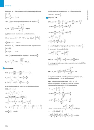 136
Unidade 3
136 Unidade 3 – NEMA11PR (20152608)
A sucessão ( )
n
p é definida por recorrência da seguinte forma:
1
1
20
2
,
2
n n
p
p p n
+
=



= ∀ ∈


N
Então, ( )
n
p é uma progressão geométrica de razão
2
2
r = .
10
10
10 1
2
1
2
1
80 264,60
1 2
1
2
r
S p
r
 
− 
 
−  
=
× =
× ≈
−
−
( )
n
a é a sucessão das áreas dos quadrados obtidos.
Sabe-se que ( )
2 2
1 1 20 400
a l
= = = e ( )
2
2
1 1
2
2
n n n
a l l
+ +
 
= = =
 
 
 
( )
2
2 1
,
4 2
n n
l a n
= = ∀ ∈N .
A sucessão ( )
n
a é definida por recorrência da seguinte forma:
1
1
400
1
,
2
n n
a
a a n
+
=



= ∀ ∈


N
Então, ( )
n
a é uma progressão geométrica de razão
1
2
r = .
10
10
10 1
1
1
1 2
400 799,22
1
1
1
2
r
S a
r
 
− 
−  
=
× =× ≈
−
−
Proposta 63*
63.1.
2 2
1
3 2 9 5
2 2 4 4
A
   
= π× − π× = π −π= π
   
   
.
2 2
2
4 3 9 7
4
2 2 4 4
A
   
= π× − π× = π− π = π
   
   
2 2
3
5 4 25 9
4
2 2 4 4
A
   
= π× − π× = π− π = π
   
   
63.2. Atendendo à lei de formação dos termos da sucessão
( )
n
A , sabe-se que:
2 2
2 1
2 2
n
n n
A
+ +
   
= π× −π×
   
   
2 2
4 4 2 1
4 4
n n n n
   
+ + + +
= π× − π×
   
   
2 2
4 4 2 1 2 3
4 4
n n n n n
 
+ + − − − +
 
= π× = π×
   
 
 
( )
1
2 1 3 2 3 2 5 2 3
4 4 4
n n
n n n n
A A
+
 + +  + + − −
   
− = π× −π× = π×
     
     
 
2
,
4 2
n
π
= π× = ∀ ∈N
Então, conclui-se que a sucessão ( )
n
A é uma progressão
aritmética de razão
2
π
.
Proposta 64*
64.1.
3 5 10 10 3
cos 30
2 3
3
OA
AB AB
AB AB
° = ⇔ = ⇔ = ⇔ =
3 5 3
tan 30
3 5 3
OB OB
OB
OA
°
= ⇔ = ⇔ =
5 3
3 10
3
cos 30
2 3
OB
BC
BC BC
°
= ⇔ = ⇔ =
1
10 3
3
c = e 2
10
3
c = .
2
1
10 10 3 1 3
:
3 3 3
3
c
r
c
= = = =
A sucessão ( )
n
c é uma progressão geométrica de razão
3
3
.
O termo geral da sucessão ( )
n
c é:
1
10 3 3 3
10
3 3 3
n n
n
c
−
   
=× =
×
   
   
   
64.2.
6
3
6 6 3
3 3 1 10
10 10 10 0,37
3 27
3 3
c
 
= × = × = × = ≈
 
 
 
O sexto segmento da sequência tem, aproximadamente, 0,37 cm
de comprimento.
64.3.
10
10
10 1
2
1
3
1 10 3
13,6
1 3 2
1
3
r
S c
r
 
− 
 
−  
=
× = × ≈
−
−
A “espiral” constituída pelos dez primeiros segmentos tem,
aproximadamente, 13,6 cm de comprimento.
64.4. Por construção, sabe-se que ˆ 30
OEF= °
= α .
Então, os segmentos de reta [AB] e [EF] são paralelos.
Assim sendo, o quadrilátero [FEAB] é um trapézio.
5
5
10 3
3
10
3 27
EF c
 
=
=
× =
 
 
 
3 5
cos 30
2 9
10 3
27
OE OE
OE
EF
°
= ⇔ = ⇔ =
1 5 3
sin 30
2 27
10 3
27
OF OF
OE
EF
°
= ⇔= ⇔ =
2
[ ] [ ] [ ]
5 3 5 5 3
5
3 9 27 7,13 cm
2 2
FEAB OAB OEF
A A A
× ×
= − = − ≈
[ ]
FEAB
P AB BF FE EA
= + + +
10 3 5 3 5 3 10 3 5
5 13,43 cm
3 3 27 27 9
   
= + − + + − ≈
   
   
 
NEMA11PR
©
Porto
Editora
 